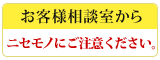 お客様相談室から ニセモノにご注意ください。