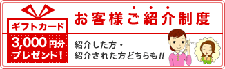お客様ご紹介制度 ギフトカード3,000 円分プレゼント!紹介した方・紹介された方どちらも！！