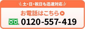 土・日・祝日も迅速対応 お電話はこちら 0120-557-419