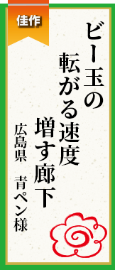 ビー玉の転がる速度増す廊下 広島県 青ペン様