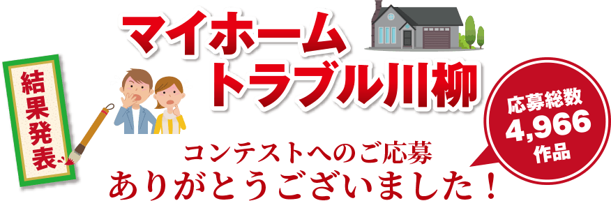 マイホームトラブル川柳 結果発表 応募総数 4,966作品 コンテストへのご応募ありがとうございました！