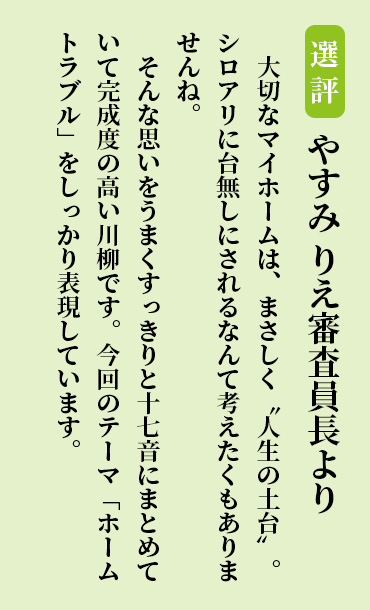 大切なマイホームは、まさしく“人生の土台”。シロアリに台無しにされるなんて考えたくもありませんね。そんな思いをうまくすっきりと十七音にまとめていて完成度の高い川柳です。今回のテーマ「ホームトラブル」をしっかり表現しています。