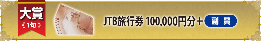 大賞≪1句≫JTB旅行券 100,000円分＋副賞