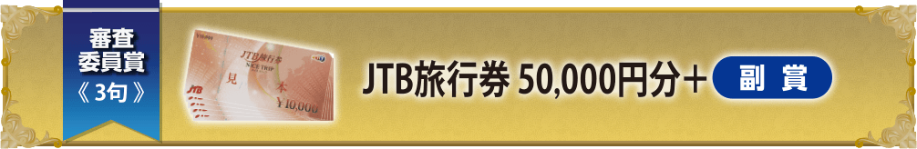 審査委員賞 ≪3句≫JTB旅行券 50,000円分＋副賞