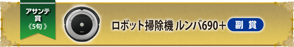 アサンテ賞≪5句≫ ロボット掃除機 ルンバ690＋副賞
