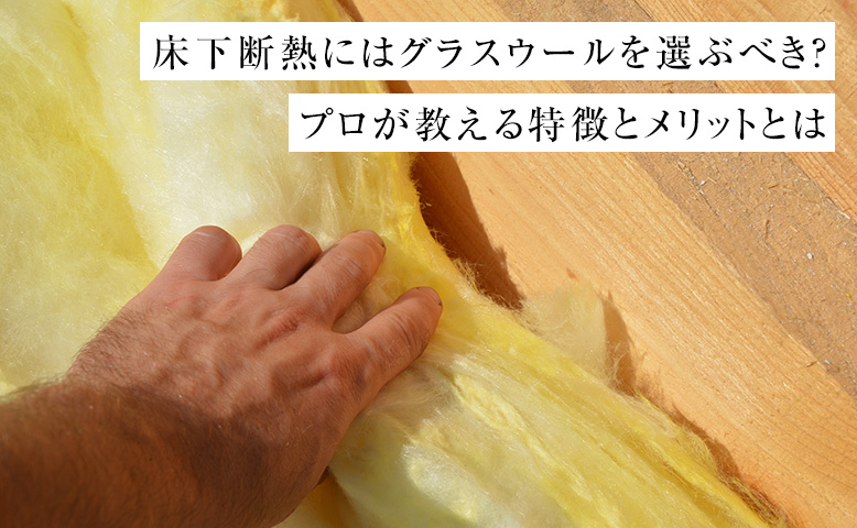 床下断熱にはグラスウールを選ぶべき？プロが教える特徴とメリットとは
