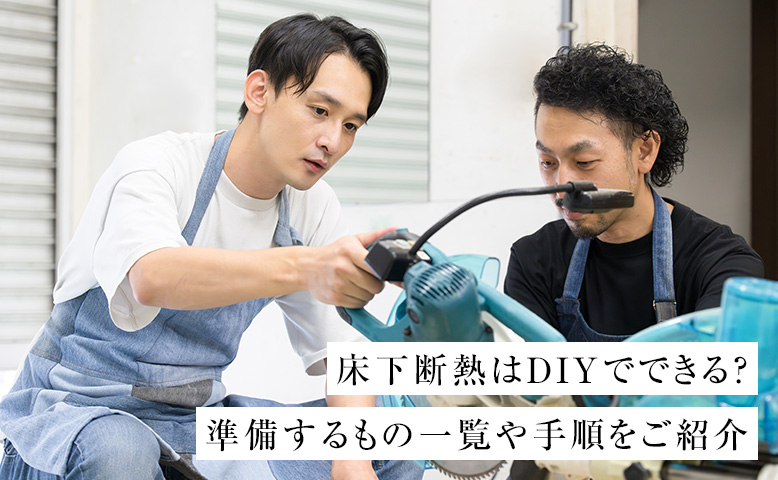 床下断熱はDIYでできる？準備するもの一覧や手順をご紹介