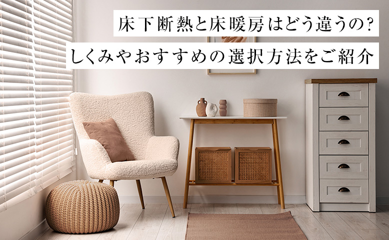 床下断熱と床暖房はどう違うの？しくみやおすすめの選択方法をご紹介