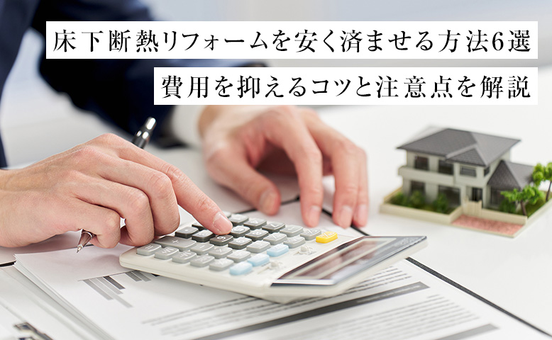 床下断熱リフォームを安く済ませる方法6選｜費用を抑えるコツと注意点を解説
