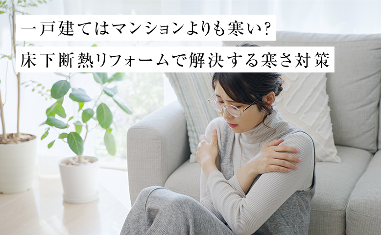 一戸建てはマンションよりも寒い？床下断熱リフォームで解決する寒さ対策