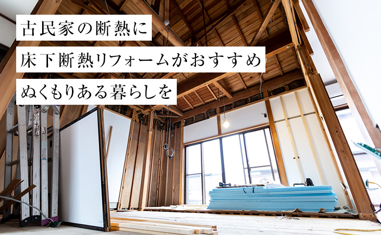 古民家の断熱に床下断熱リフォームがおすすめ｜ぬくもりある暮らしを