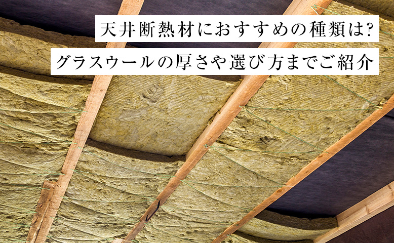 天井断熱材におすすめの種類は？グラスウールの厚さや選び方までご紹介