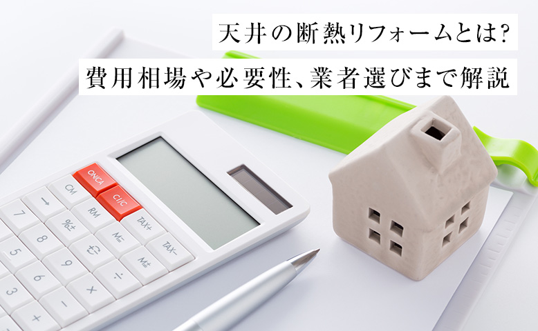 天井の断熱リフォームとは？費用相場や必要性、業者選びまで解説