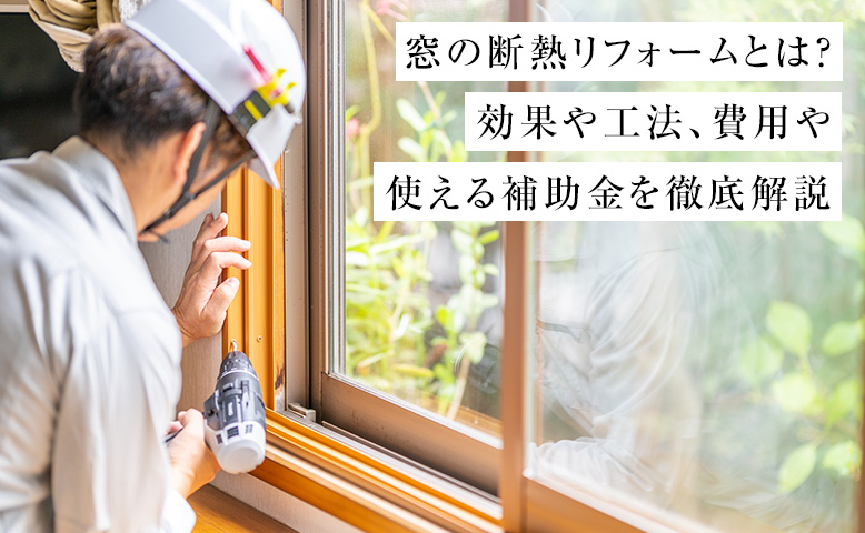 窓の断熱リフォームとは？効果や工法、費用や使える補助金を徹底解説