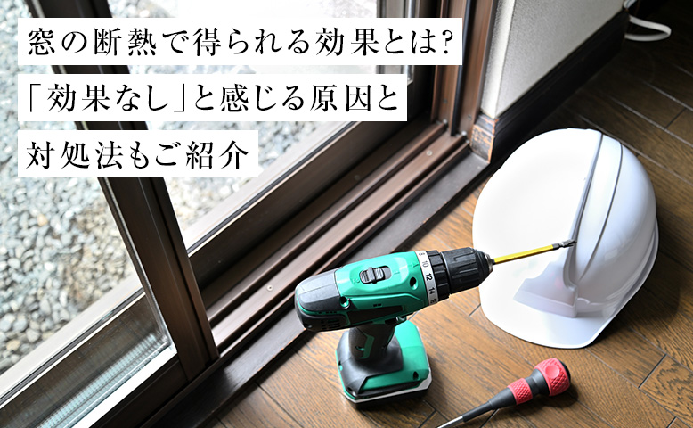 窓の断熱で得られる効果とは？「効果なし」と感じる原因と対処法もご紹介